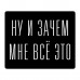 KMP579 Коврик для мыши 22х18см Ну и зачем мне всё это